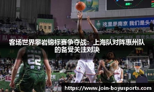 客场世界攀岩锦标赛争夺战：上海队对阵惠州队的备受关注对决