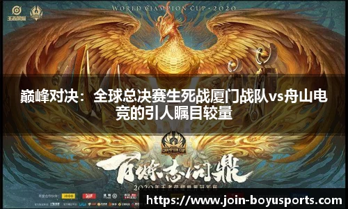 巅峰对决：全球总决赛生死战厦门战队vs舟山电竞的引人瞩目较量