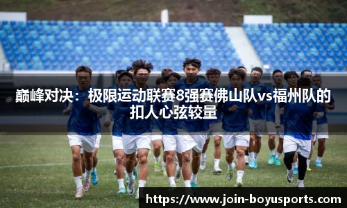 巅峰对决：极限运动联赛8强赛佛山队vs福州队的扣人心弦较量