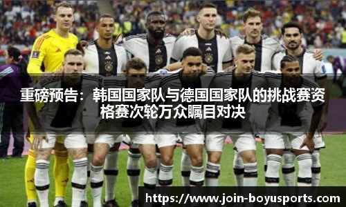 重磅预告：韩国国家队与德国国家队的挑战赛资格赛次轮万众瞩目对决