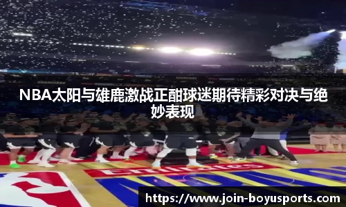 NBA太阳与雄鹿激战正酣球迷期待精彩对决与绝妙表现